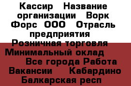 Кассир › Название организации ­ Ворк Форс, ООО › Отрасль предприятия ­ Розничная торговля › Минимальный оклад ­ 28 000 - Все города Работа » Вакансии   . Кабардино-Балкарская респ.